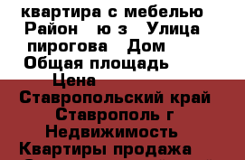 квартира с мебелью › Район ­ ю/з › Улица ­ пирогова › Дом ­ 15 › Общая площадь ­ 75 › Цена ­ 2 550 000 - Ставропольский край, Ставрополь г. Недвижимость » Квартиры продажа   . Ставропольский край,Ставрополь г.